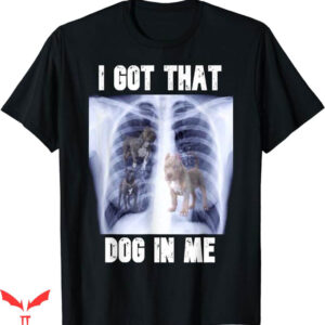 I Got That Dog In Me T-Shirt Me Xray Meme Trending
