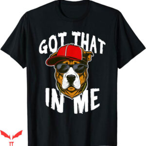I Got That Dog In Me T-Shirt Trending Popular Meme T-Shirt