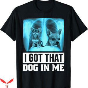 I Got That Dog In Me T-Shirt Xray Chihuahua Dog T-Shirt