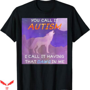 I Got That Dog In Me T-Shirt You Call It Autism Trending