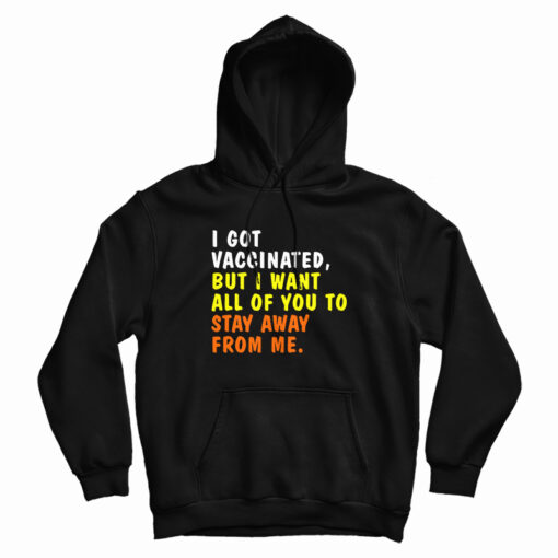 I Got Vaccinated But I Want All Of You To Stay Away From Me Hoodie I Got Vaccinated But I Want All Of You To Stay Away From Me Hoodie
