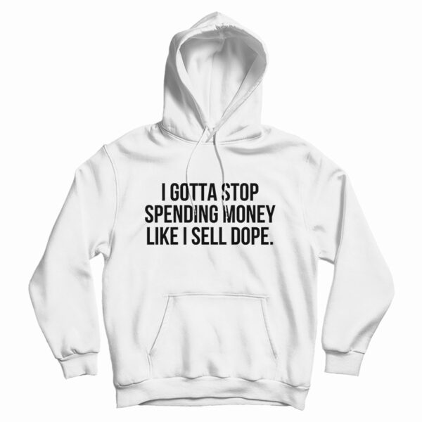 I Gotta Stop Spending Money Like I Sell Dope Hoodie For UNISEX