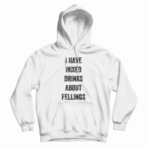 I Have Mixed Drinks About Feelings Hoodie