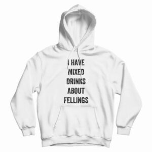 I Have Mixed Drinks About Feelings Hoodie