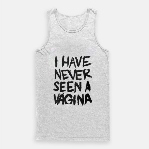 I Have Never Seen A Vagina Tank Top I Have Never Seen A Vagina Tank Top