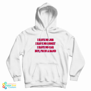 I Have No Job I Have No Money I Have No Car But I’m In A Band Hoodie