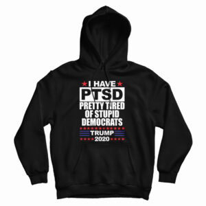 I Have PTSD Pretty Tired Of Stupid Democrats Hoodie For UNISEX