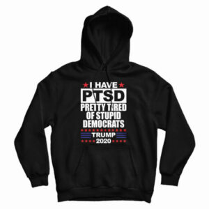I Have PTSD Pretty Tired Of Stupid Democrats Hoodie For UNISEX