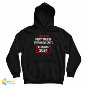 I Have PTSD Pretty Tired Of Stupid Democrats Trump 2024 Hoodie