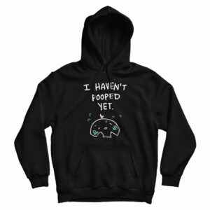 I Haven’t Pooped Yet Hoodie For UNISEX