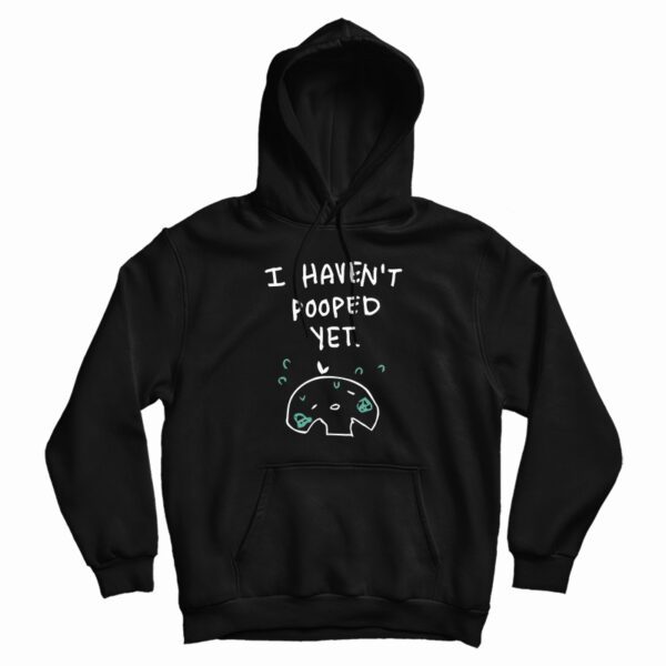 I Haven’t Pooped Yet Hoodie For UNISEX