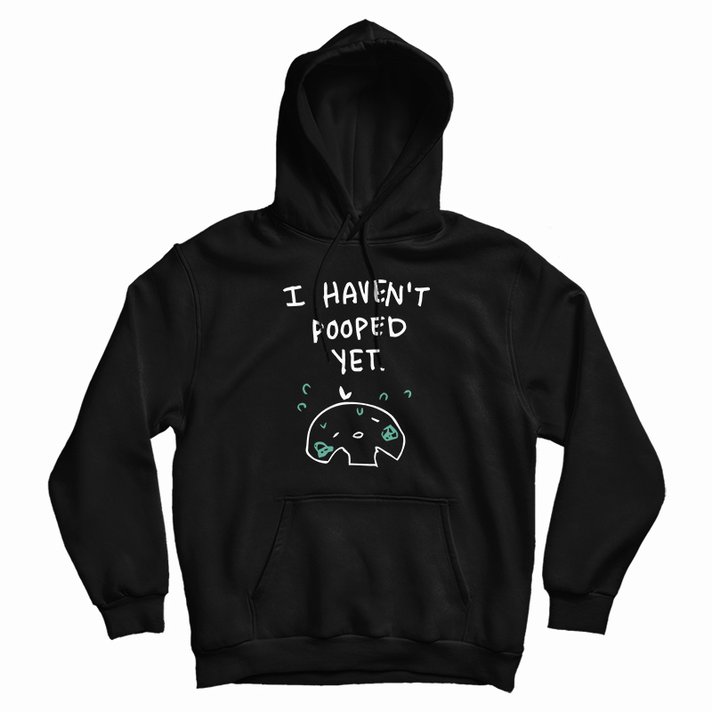 I Haven't Pooped Yet Hoodie For UNISEX I Haven't Pooped Yet Hoodie For UNISEX