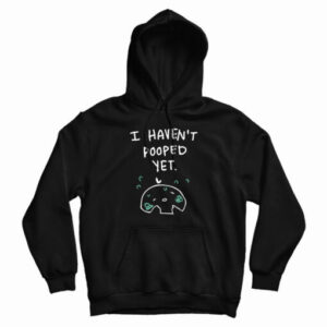 I Haven’t Pooped Yet Hoodie For UNISEX