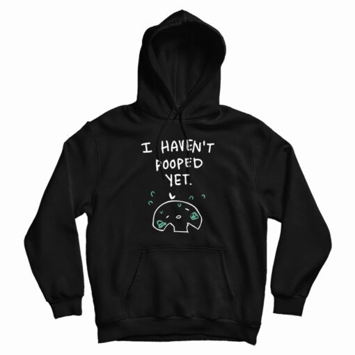 I Haven't Pooped Yet Hoodie For UNISEX I Haven't Pooped Yet Hoodie For UNISEX