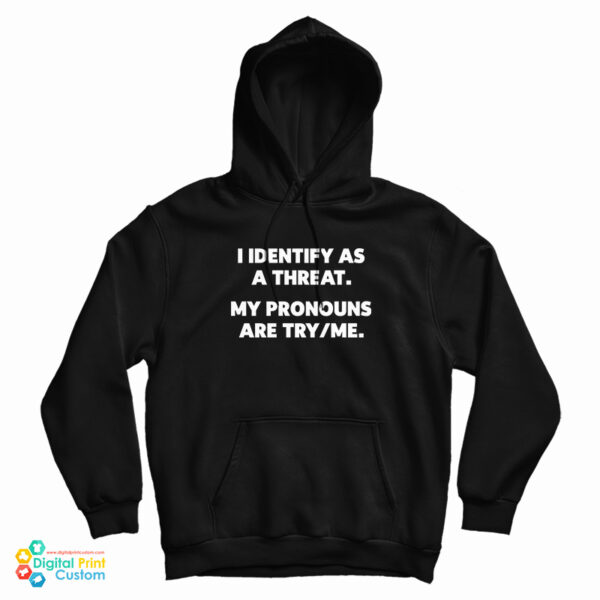 I Identify As A Threat My Pronouns Are TryMe Hoodie