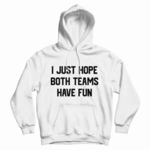I Just Hope Both Teams Have Fun Funny Hoodie