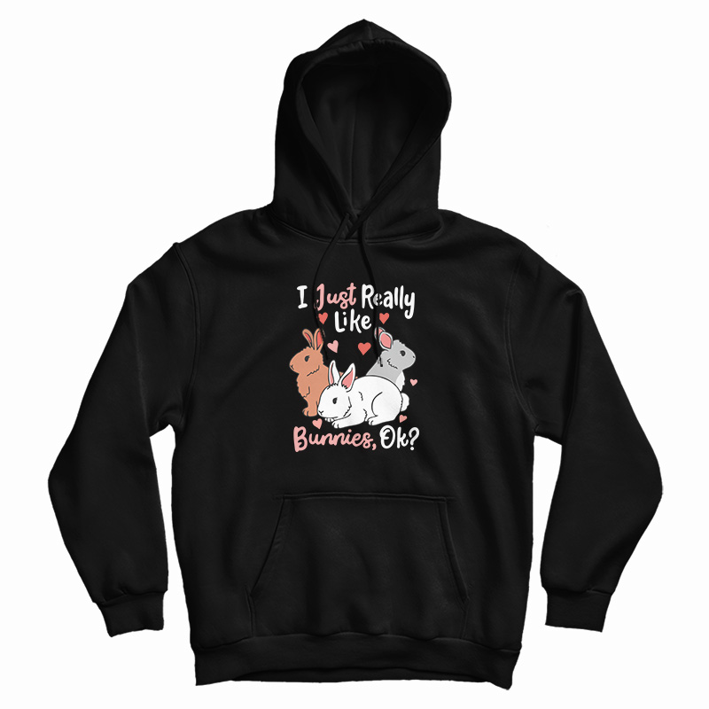 I Just Really Like Bunnies OK Hoodie I Just Really Like Bunnies OK Hoodie