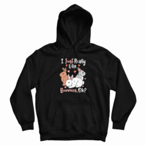 I Just Really Like Bunnies OK Hoodie