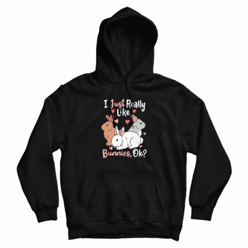I Just Really Like Bunnies OK Hoodie I Just Really Like Bunnies OK Hoodie
