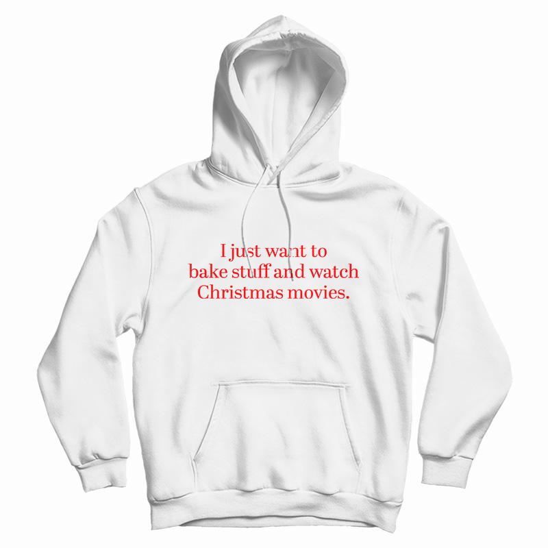 I Just Want to Bake Stuff And Watch Christmas Movies Hoodie I Just Want to Bake Stuff And Watch Christmas Movies Hoodie