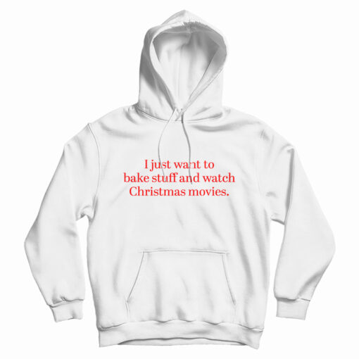 I Just Want to Bake Stuff And Watch Christmas Movies Hoodie I Just Want to Bake Stuff And Watch Christmas Movies Hoodie