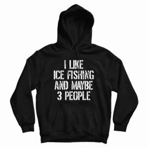 I Like Ice Fishing And Maybe 3 People Hoodie