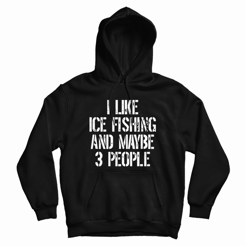 I Like Ice Fishing And Maybe 3 People Hoodie I Like Ice Fishing And Maybe 3 People Hoodie