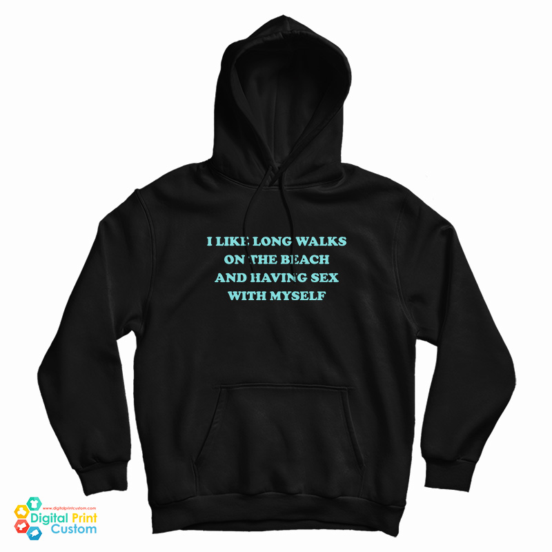 I Like Long Walks On The Beach And Having Sex With Myself Hoodie I Like Long Walks On The Beach And Having Sex With Myself Hoodie