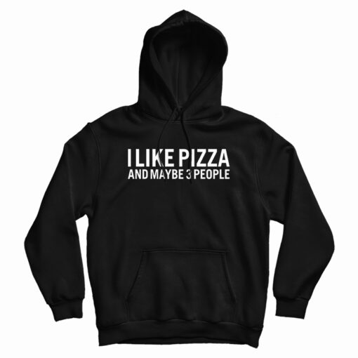 I Like Pizza And Maybe 3 People Hoodie I Like Pizza And Maybe 3 People Hoodie