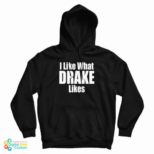 I Like What Drake Likes Hoodie I Like What Drake Likes Hoodie