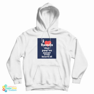 I Love Bands That You’ve Never Even Heard Of Hoodie For UNISEX