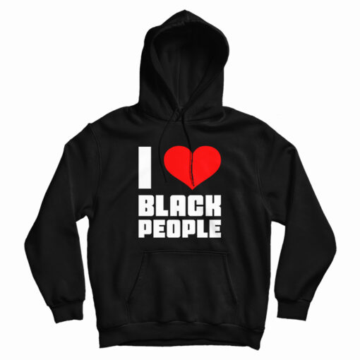 I Love Black People Hoodie For UNISEX I Love Black People Hoodie For UNISEX