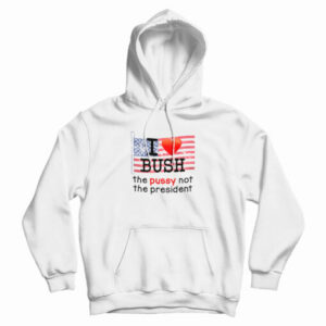 I Love Bush The Pussy Not The President Hoodie