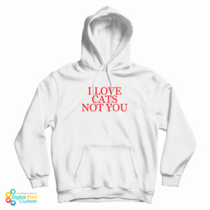 I Love Cat Not You Hoodie For UNISEX