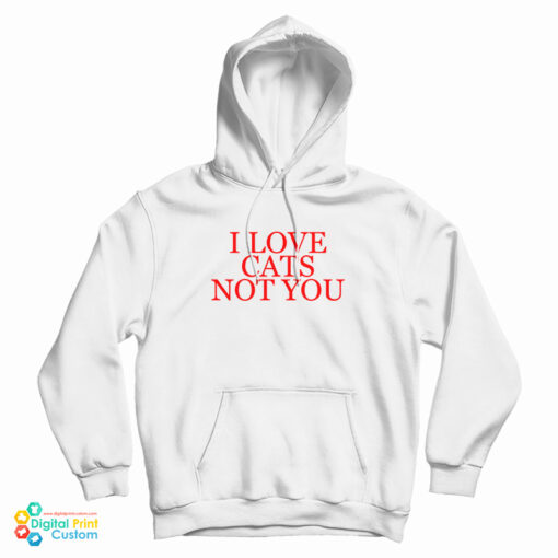 I Love Cats Not You Hoodie For UNISEX I Love Cats Not You Hoodie For UNISEX
