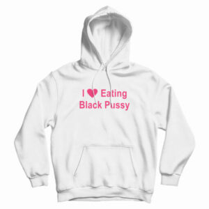 I Love Eating Black Pussy Hoodie For UNISEX