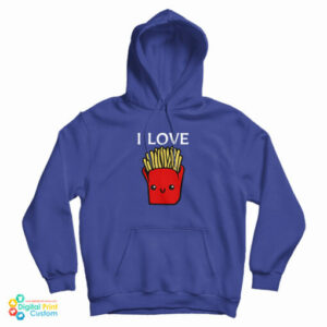 I Love French Fries Hoodie For UNISEX
