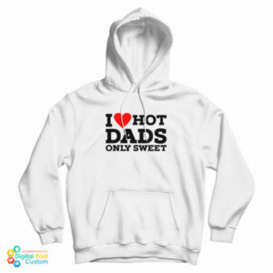 I Love Hot Dads Only Sweet Hood