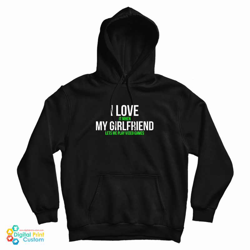 I Love It When My Girlfriend Lets Me Play Video Games Hoodie I Love It When My Girlfriend Lets Me Play Video Games Hoodie