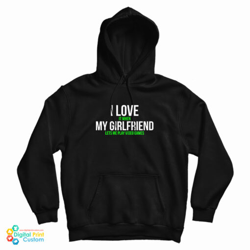I Love It When My Girlfriend Lets Me Play Video Games Hoodie I Love It When My Girlfriend Lets Me Play Video Games Hoodie