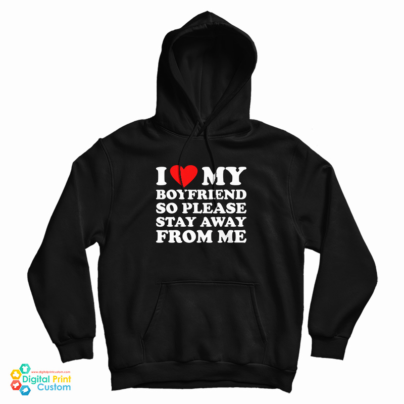 I Love My Boyfriend So Please Stay Away From Me Hoodie For UNISEX I Love My Boyfriend So Please Stay Away From Me Hoodie For UNISEX