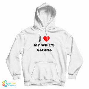 I Love My Wife’s Vagina Hoodie For UNISEX