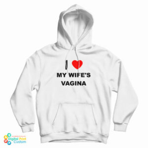 I Love My Wife’s Vagina Hoodie For UNISEX