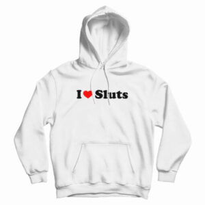 I Love Sluts Hoodie For