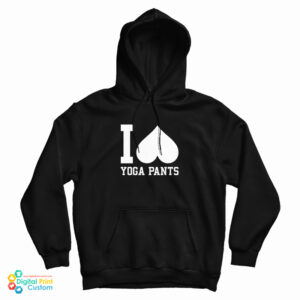 I Love Yoga Pants Hoodie For UNISEX
