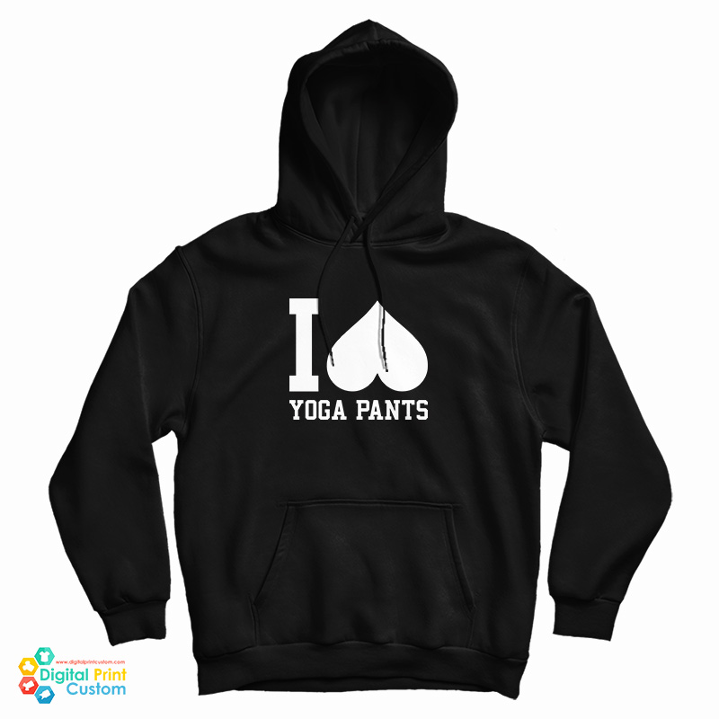I Love Yoga Pants Hoodie For UNISEX I Love Yoga Pants Hoodie For UNISEX