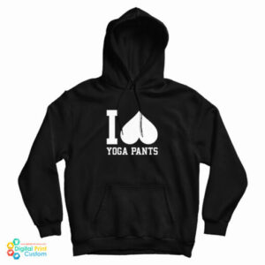 I Love Yoga Pants Hoodie For UNISEX