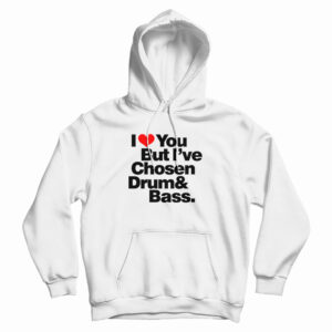 I Love You But I’ve Chosen Drum And Bass Hoodie For UNISEX