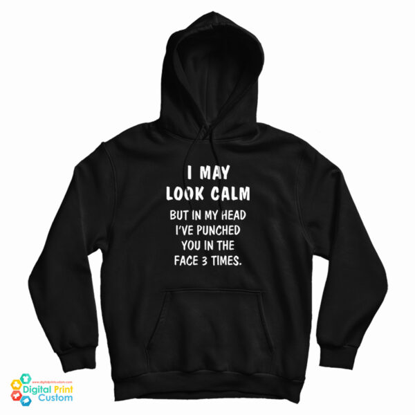 I May Look Calm But In My Head I’ve Punched You In The Face 3 Times Hoodie