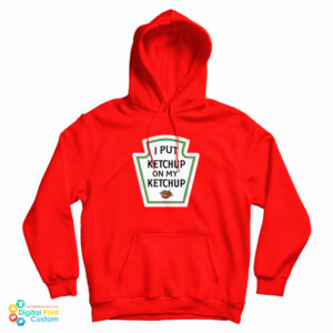 I Put Ketchup On My Ketchup Hoodie